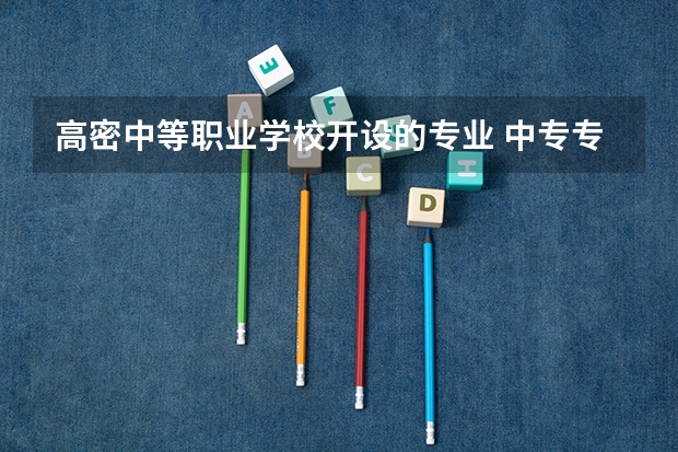 高密中等职业学校开设的专业 中专专业有哪些专业？