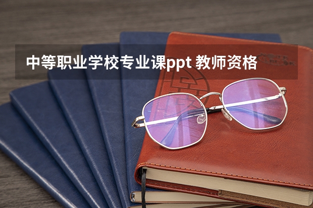 中等职业学校专业课ppt 教师资格证 专业课面试