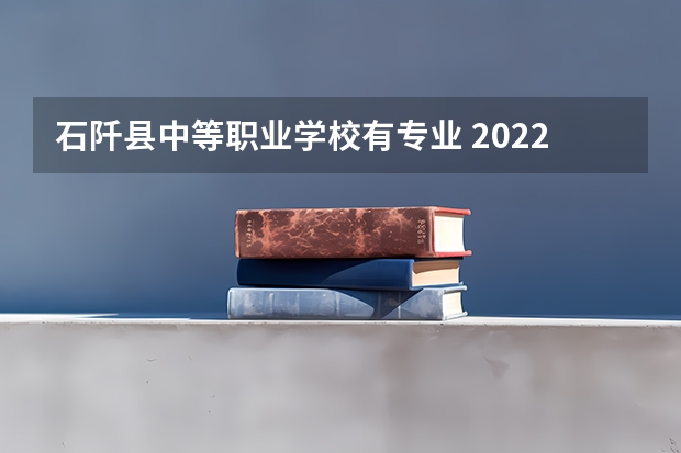 石阡县中等职业学校有专业 2022年铜仁市中专比较好的学校有哪些?