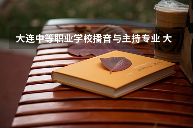 大连中等职业学校播音与主持专业 大连有哪些大学有播音专业啊?