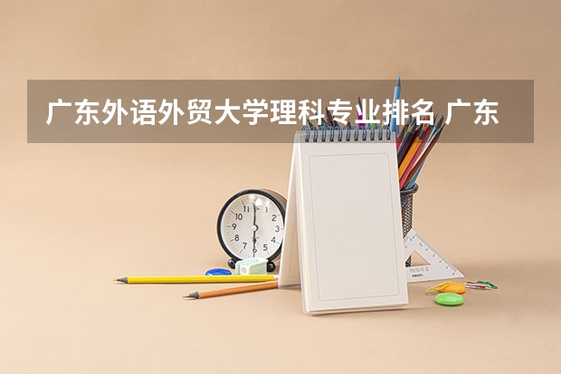 广东外语外贸大学理科专业排名 广东外语外贸大学好的理科专业推荐