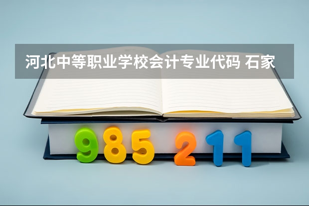 河北中等职业学校会计专业代码 石家庄学院专业代码?