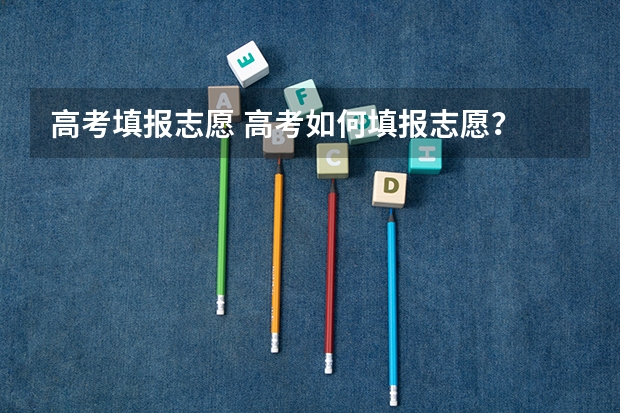 高考填报志愿 高考如何填报志愿?