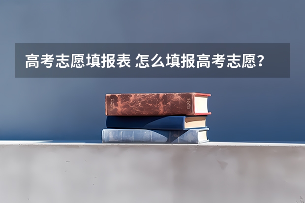 高考志愿填报表 怎么填报高考志愿?