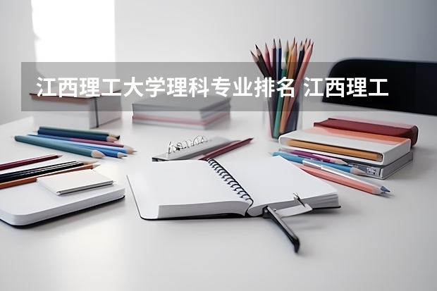 江西理工大学理科专业排名 江西理工大学好的理科专业推荐