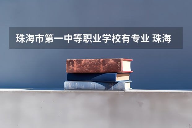 珠海市第一中等职业学校有专业 珠海一职学校学费多少钱一年？
