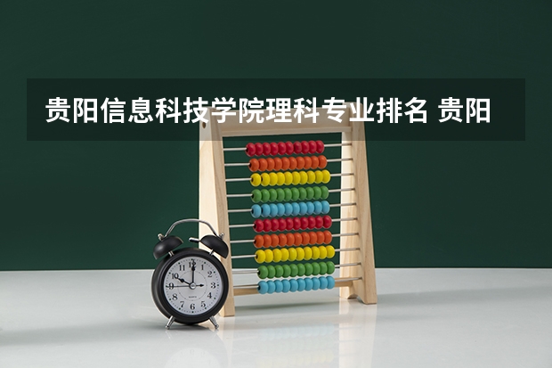 贵阳信息科技学院理科专业排名 贵阳信息科技学院好的理科专业推荐