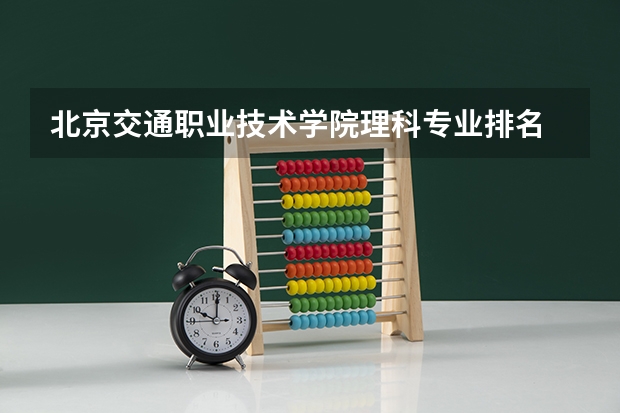北京交通职业技术学院理科专业排名 北京交通职业技术学院好的理科专业推荐