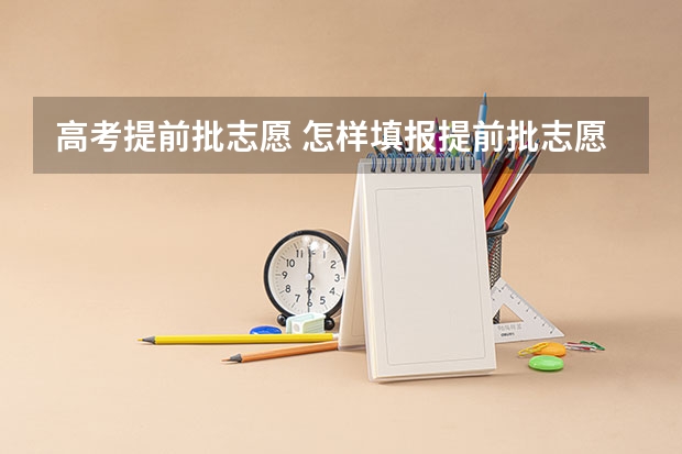 高考提前批志愿 怎样填报提前批志愿