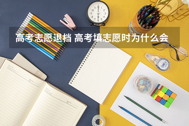 高考志愿退档 高考填志愿时为什么会被退档啊？