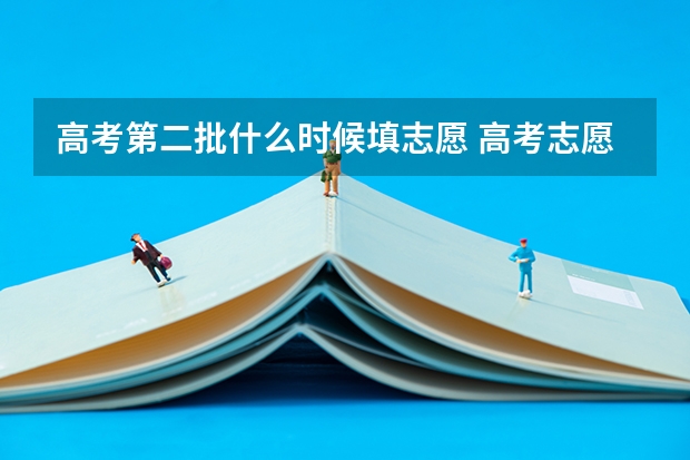 高考第二批什么时候填志愿 高考志愿什么时候填报? 第二批=二本?三本? 现在三本还有么? 应怎么填好呢?