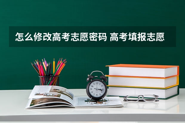 怎么修改高考志愿密码 高考填报志愿的密码忘了怎么办？
