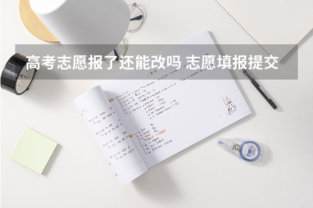 高考志愿报了还能改吗 志愿填报提交后可以修改吗