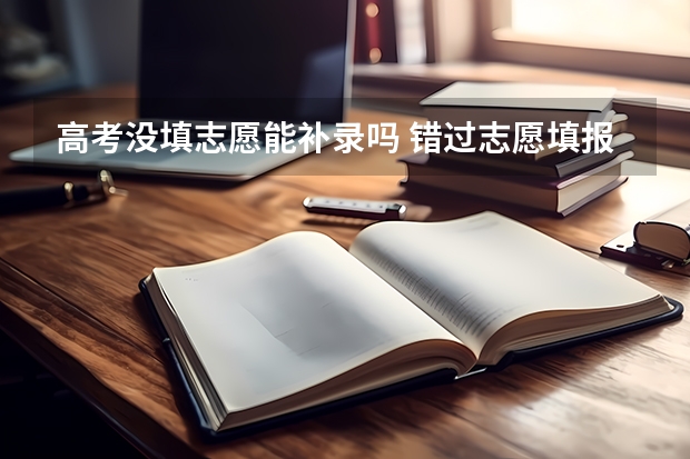 高考没填志愿能补录吗 错过志愿填报时间，怎么办，没填志愿可不可以填征集志愿，还有补录是什么意思