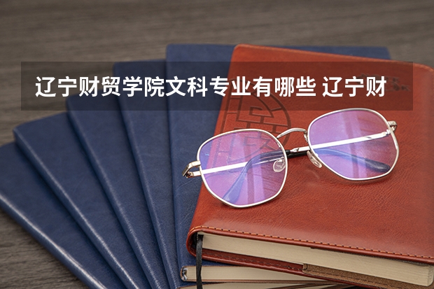 辽宁财贸学院文科专业有哪些 辽宁财贸学院文科专业排名