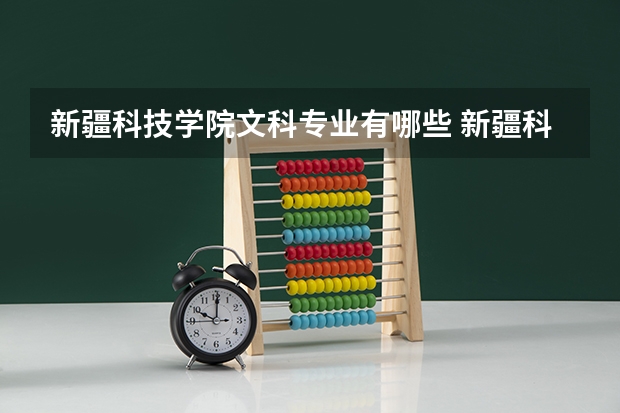 新疆科技学院文科专业有哪些 新疆科技学院文科专业排名