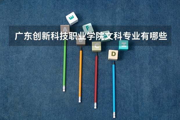 广东创新科技职业学院文科专业有哪些 广东创新科技职业学院文科专业排名