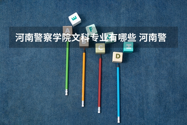 河南警察学院文科专业有哪些 河南警察学院文科专业排名