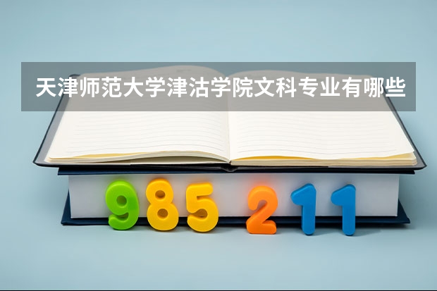 天津师范大学津沽学院文科专业有哪些 天津师范大学津沽学院文科专业排名