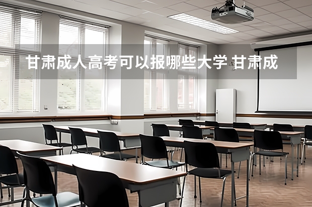 甘肃成人高考可以报哪些大学 甘肃成人高考报名条件