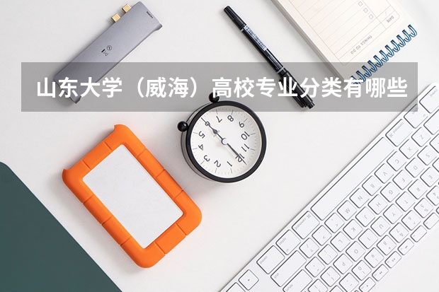 山东大学(威海)高校专业分类有哪些 山东大学(威海)各专业排名情况