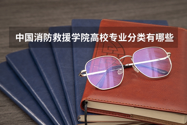 中国消防救援学院高校专业分类有哪些 中国消防救援学院各专业排名情况
