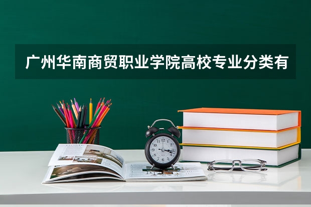 广州华南商贸职业学院高校专业分类有哪些 广州华南商贸职业学院各专业排名情况