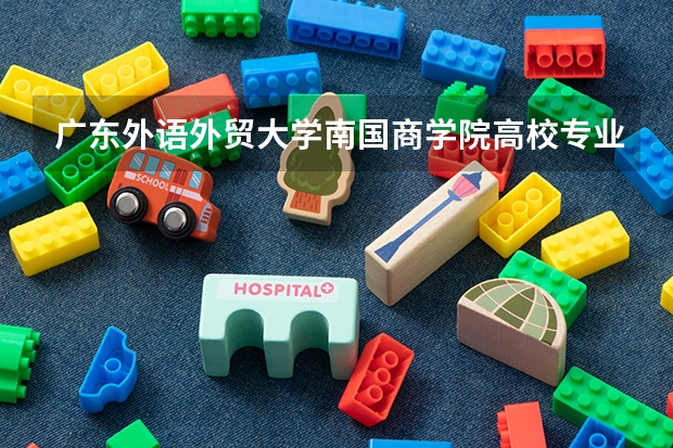 广东外语外贸大学南国商学院高校专业分类有哪些 广东外语外贸大学南国商学院各专业排名情况