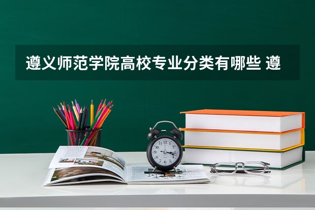 遵义师范学院高校专业分类有哪些 遵义师范学院各专业排名情况
