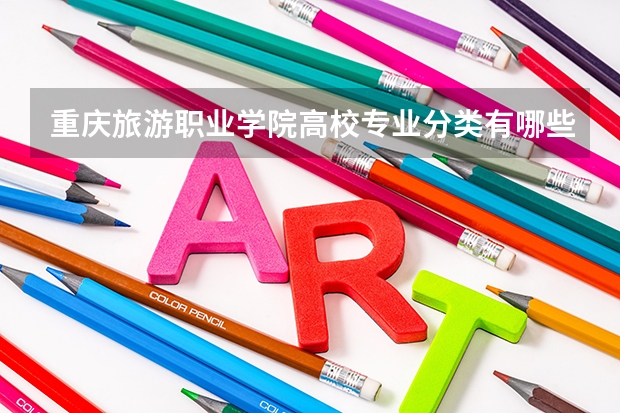 重庆旅游职业学院高校专业分类有哪些 重庆旅游职业学院各专业排名情况