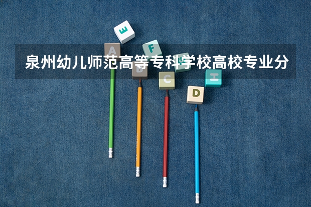 泉州幼儿师范高等专科学校高校专业分类有哪些 泉州幼儿师范高等专科学校各专业排名情况