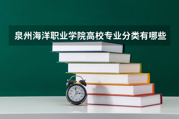 泉州海洋职业学院高校专业分类有哪些 泉州海洋职业学院各专业排名情况