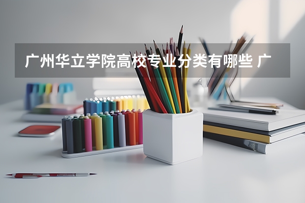 广州华立学院高校专业分类有哪些 广州华立学院各专业排名情况