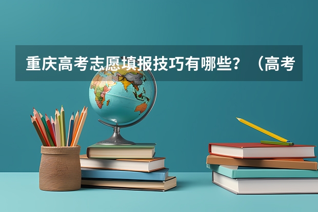 重庆高考志愿填报技巧有哪些？（高考志愿填报）