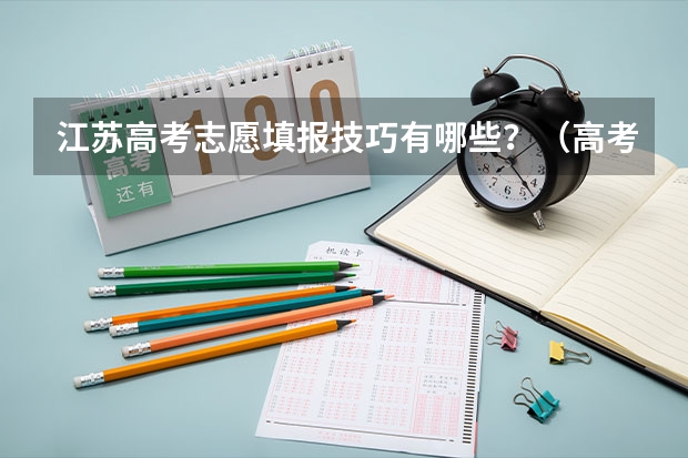 江苏高考志愿填报技巧有哪些？（高考志愿填报）