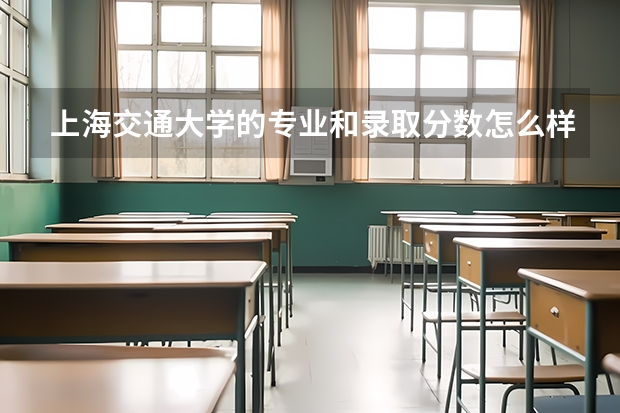 上海交通大学的专业和录取分数怎么样