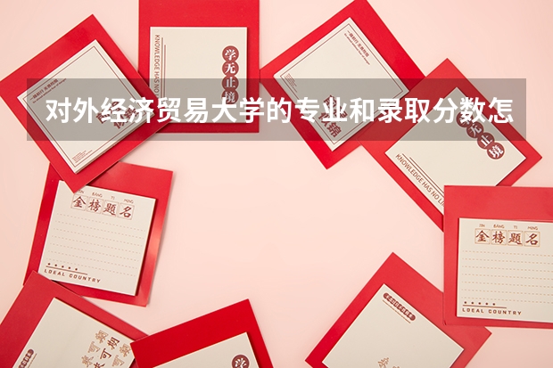 对外经济贸易大学的专业和录取分数怎么样