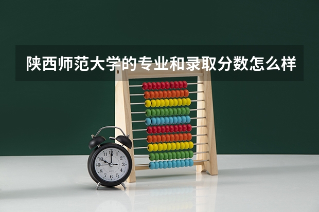 陕西师范大学的专业和录取分数怎么样