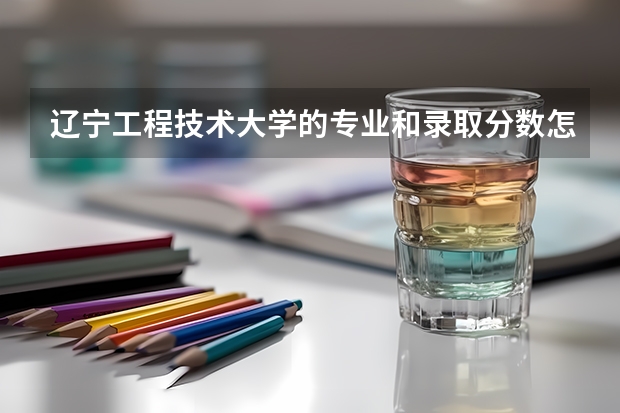 辽宁工程技术大学的专业和录取分数怎么样