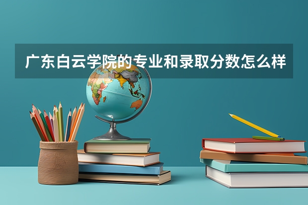 广东白云学院的专业和录取分数怎么样