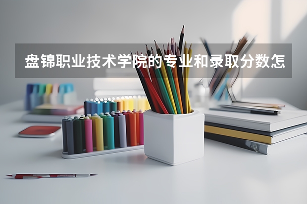 盘锦职业技术学院的专业和录取分数怎么样