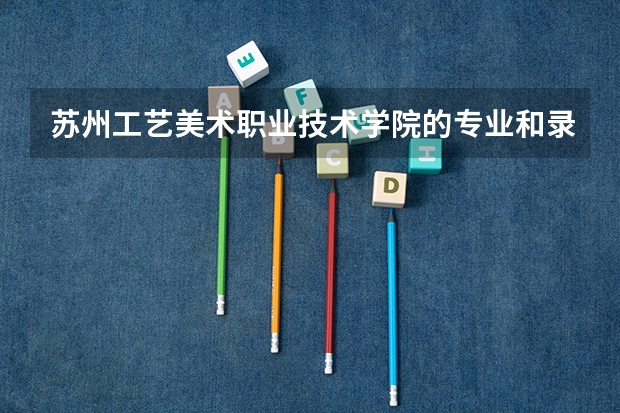 苏州工艺美术职业技术学院的专业和录取分数怎么样