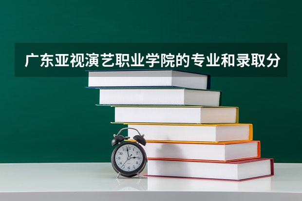 广东亚视演艺职业学院的专业和录取分数怎么样