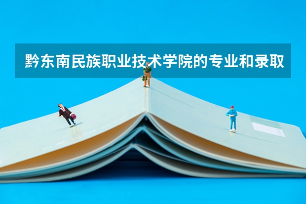 黔东南民族职业技术学院的专业和录取分数怎么样