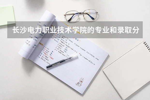 长沙电力职业技术学院的专业和录取分数怎么样