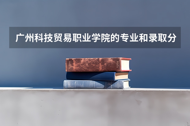 广州科技贸易职业学院的专业和录取分数怎么样