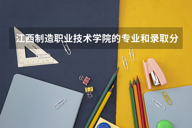 江西制造职业技术学院的专业和录取分数怎么样