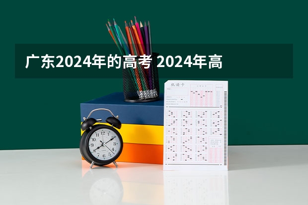 广东2024年的高考 2024年高考用什么试卷？