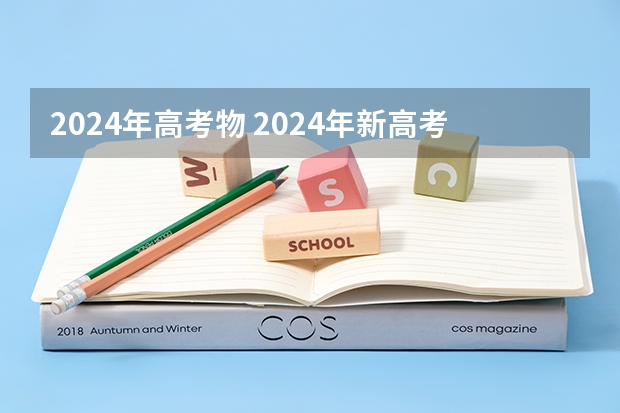 2024年高考物 2024年新高考选科要求有哪些调整？物理化学是必选吗？