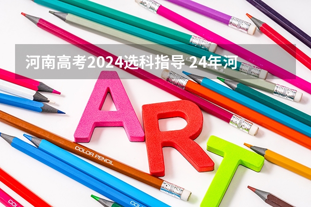 河南高考2024选科指导 24年河南高考新政策